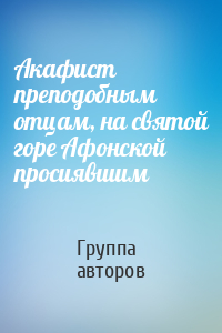 Акафист преподобным отцам, на святой горе Афонской просиявшим