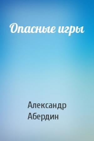 Обложка книги «Опасные игры» — Александр Абердин