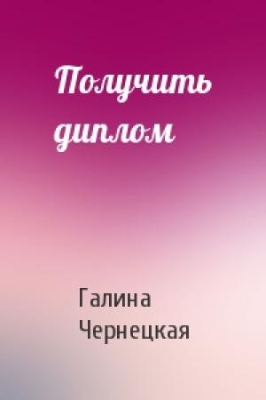 Обложка книги «Получить диплом» — Галина Чернецкая