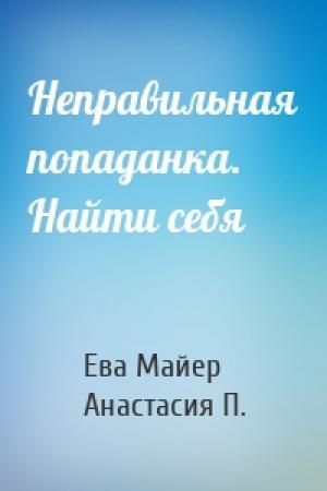 Обложка книги «Неправильная попаданка. Найти себя» — Ева Майер, Анастасия П.