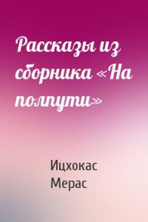 Обложка книги «Рассказы из сборника «На полпути»» — Ицхокас Мерас