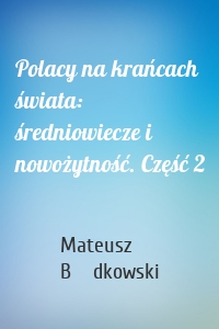 Polacy na krańcach świata: średniowiecze i nowożytność. Część 2