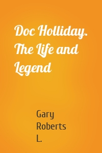 Doc Holliday. The Life and Legend