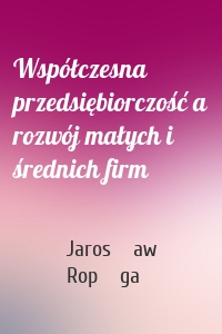 Współczesna przedsiębiorczość a rozwój małych i średnich firm