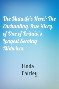 The Midwife’s Here!: The Enchanting True Story of One of Britain’s Longest Serving Midwives