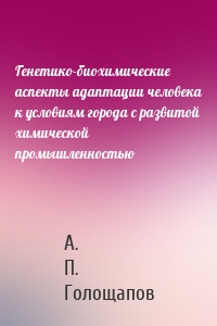 Генетико-биохимические аспекты адаптации человека к условиям города с развитой химической промышленностью