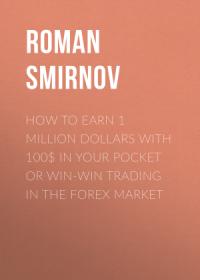 Roman Smirnov - How to earn 1 million dollars with 100$ in your pocket or win-win trading in the Forex market