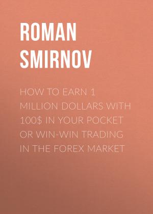 Обложка книги «How to earn 1 million dollars with 100$ in your pocket or win-win trading in the Forex market» — Roman Smirnov