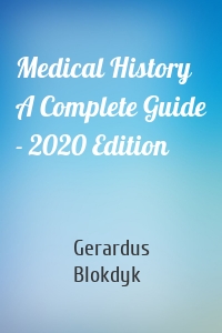 Medical History A Complete Guide - 2020 Edition