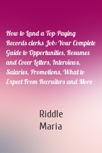 How to Land a Top-Paying Records clerks Job: Your Complete Guide to Opportunities, Resumes and Cover Letters, Interviews, Salaries, Promotions, What to Expect From Recruiters and More