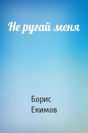 Обложка книги «Не ругай меня» — Борис Екимов
