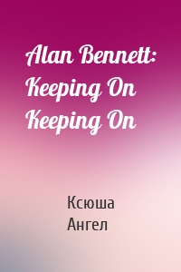 Alan Bennett: Keeping On Keeping On