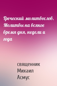 Греческий молитвослов. Молитвы на всякое время дня, недели и года