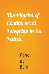 The Pilgrim of Castile; or, El Pelegrino in Su Patria