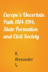 Europe's Uncertain Path 1814-1914. State Formation and Civil Society