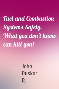 Fuel and Combustion Systems Safety. What you don't know can kill you!