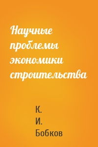 Научные проблемы экономики строительства