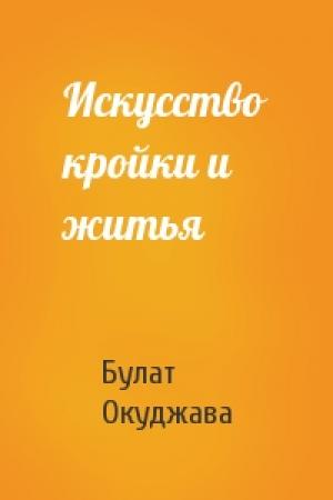 Обложка книги «Искусство кройки и житья» — Булат Окуджава