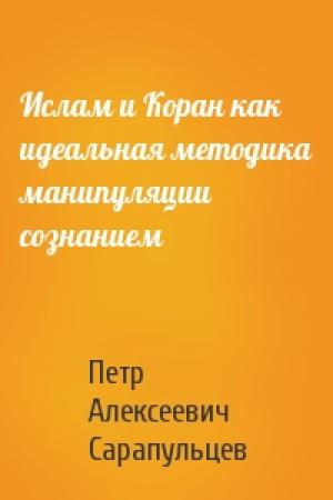 Обложка книги «Ислам и Коран как идеальная методика манипуляции сознанием» — Петр Алексеевич Сарапульцев