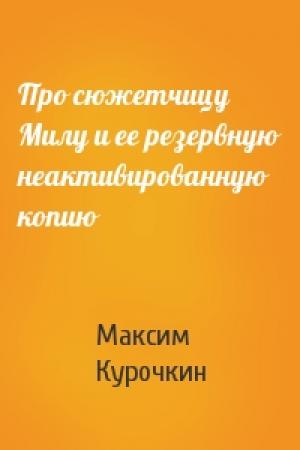 Обложка книги «Про сюжетчицу Милу и ее резервную неактивированную копию» — Максим Курочкин