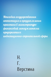 Итоговая государственная аттестация и преддипломная практика в магистратуре: финансовый менеджмент на предприятиях инвестиционно-строительной сферы