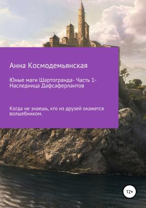 Обложка книги «Юные маги Шартогранда. Часть 1. Наследница Дафсаферлантов» — Анна Космодемьянская