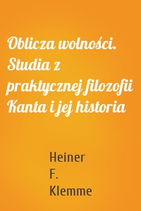 Oblicza wolności. Studia z praktycznej filozofii Kanta i jej historia