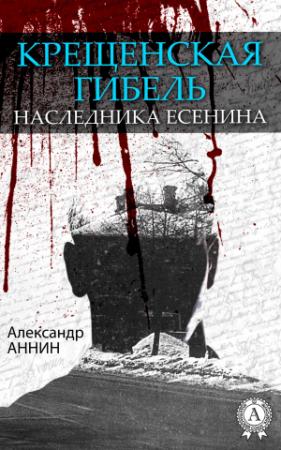Обложка книги «Крещенская гибель наследника Есенина» — Александр Аннин