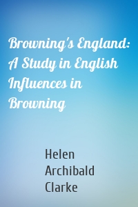 Browning's England: A Study in English Influences in Browning