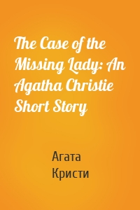 The Case of the Missing Lady: An Agatha Christie Short Story
