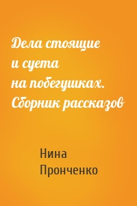 Дела стоящие и суета на побегушках. Сборник рассказов