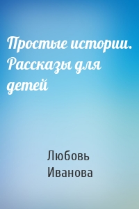 Простые истории. Рассказы для детей