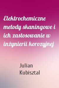 Elektrochemiczne metody skaningowe i ich zastosowanie w inżynierii korozyjnej