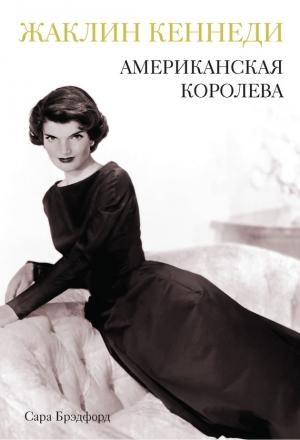 Обложка книги «Жаклин Кеннеди. Американская королева» — Сара Брэдфорд