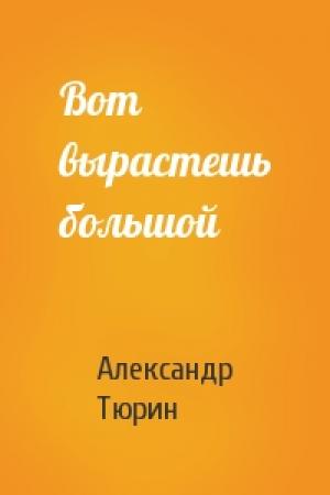 Обложка книги «Вот вырастешь большой» — Александр Тюрин