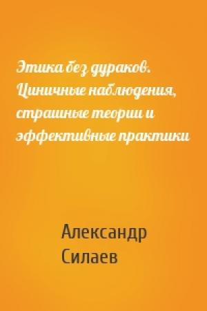 Обложка книги «Этика без дураков. Циничные наблюдения, страшные теории и эффективные практики» — Александр Силаев