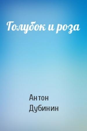Обложка книги «Голубок и роза» — Антон Дубинин