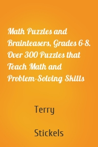 Math Puzzles and Brainteasers, Grades 6-8. Over 300 Puzzles that Teach Math and Problem-Solving Skills