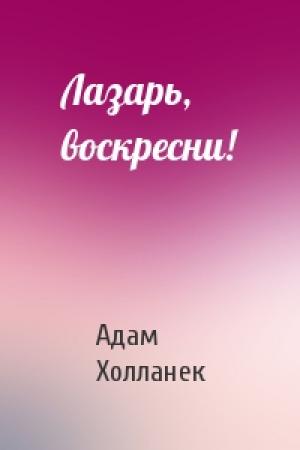 Обложка книги «Лазарь, воскресни!» — Адам Холланек