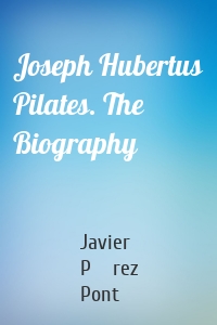 Joseph Hubertus Pilates. The Biography