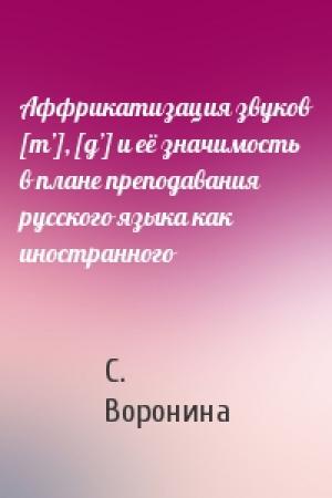 Обложка книги «Аффрикатизация звуков [т’], [д’] и её значимость в плане преподавания русского языка как иностранного» — С. Воронина