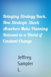 Bringing Strategy Back. How Strategic Shock Absorbers Make Planning Relevant in a World of Constant Change