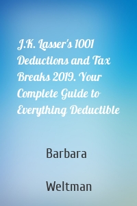 J.K. Lasser's 1001 Deductions and Tax Breaks 2019. Your Complete Guide to Everything Deductible