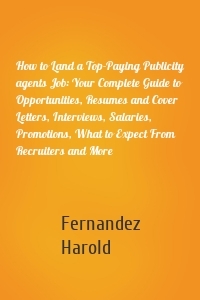 How to Land a Top-Paying Publicity agents Job: Your Complete Guide to Opportunities, Resumes and Cover Letters, Interviews, Salaries, Promotions, What to Expect From Recruiters and More