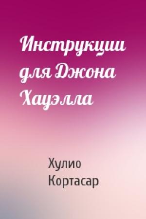 Обложка книги «Инструкции для Джона Хауэлла» — Хулио Кортасар