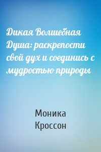 Дикая Волшебная Душа: раскрепости свой дух и соединись с мудростью природы