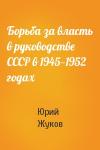 Юрий Жуков - Борьба за власть в руководстве СССР в 1945—1952 годах
