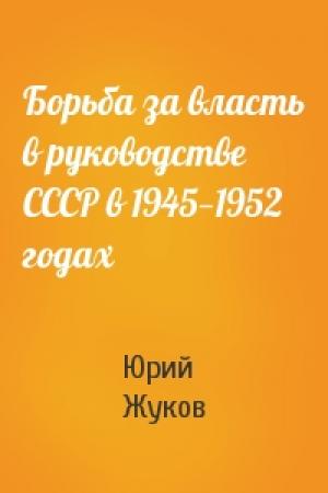 Обложка книги «Борьба за власть в руководстве СССР в 1945—1952 годах» — Юрий Жуков