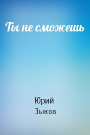 Обложка книги «Ты не сможешь» — Юрий Зыков