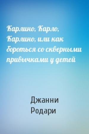 Обложка книги «Карлино, Карло, Карлино, или как бороться со скверными привычками у детей» — Джанни Родари